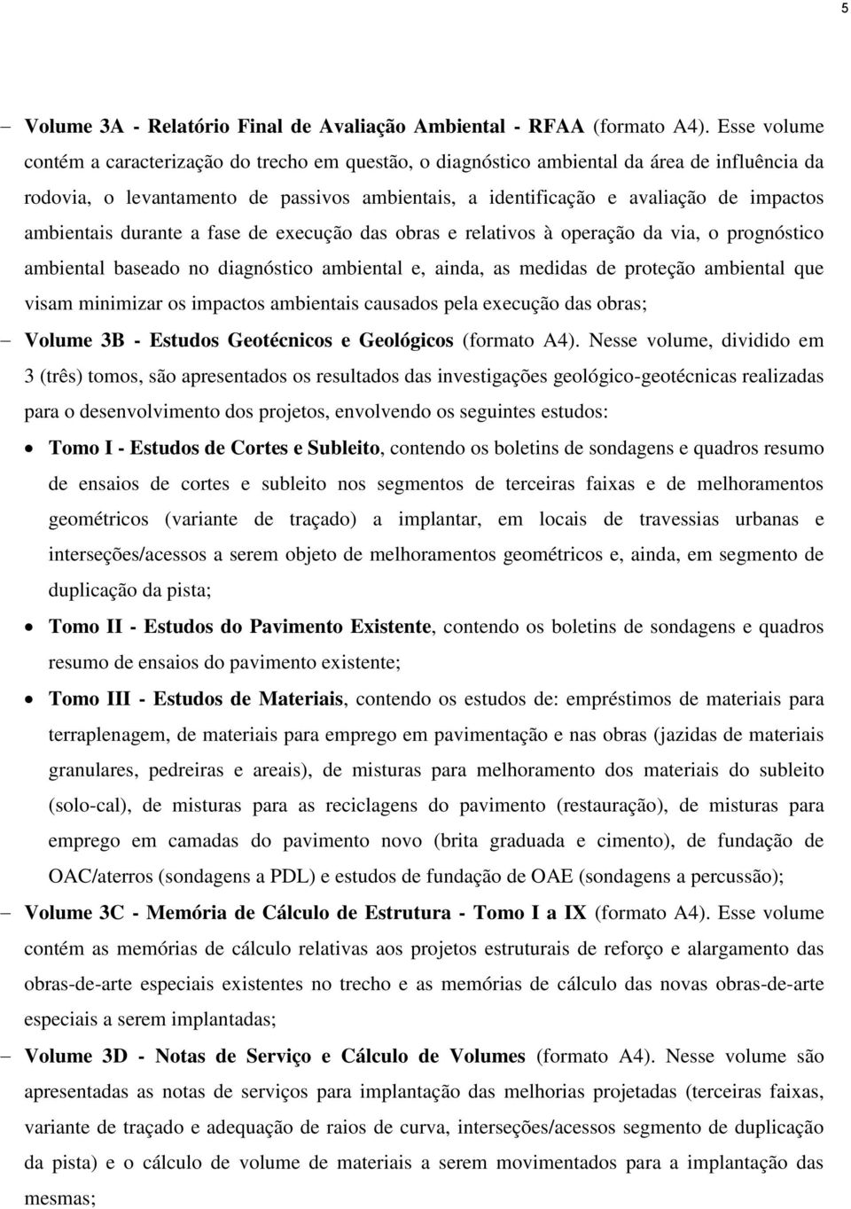 ambientais durante a fase de execução das obras e relativos à operação da via, o prognóstico ambiental baseado no diagnóstico ambiental e, ainda, as medidas de proteção ambiental que visam minimizar