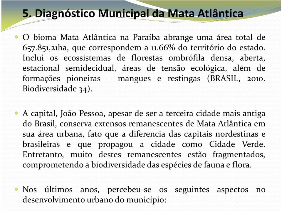 A capital, João Pessoa, apesar de ser a terceira cidade mais antiga do Brasil, conserva extensos remanescentes de Mata Atlântica em sua área urbana, fato que a diferencia das capitais nordestinas e