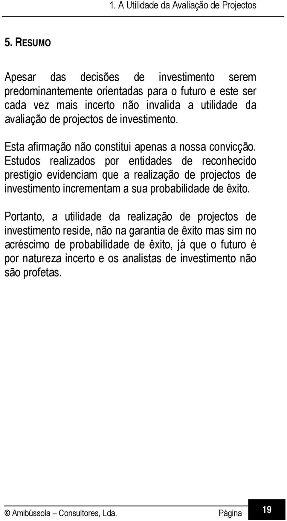 Estudos realizados por entidades de reconhecido prestigio evidenciam que a realização de projectos de investimento incrementam a sua probabilidade de êxito.