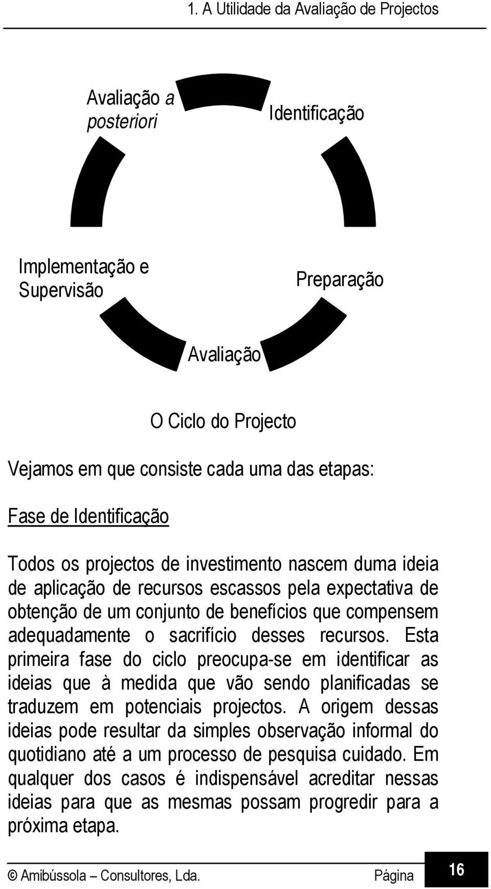 Esta primeira fase do ciclo preocupa-se em identificar as ideias que à medida que vão sendo planificadas se traduzem em potenciais projectos.