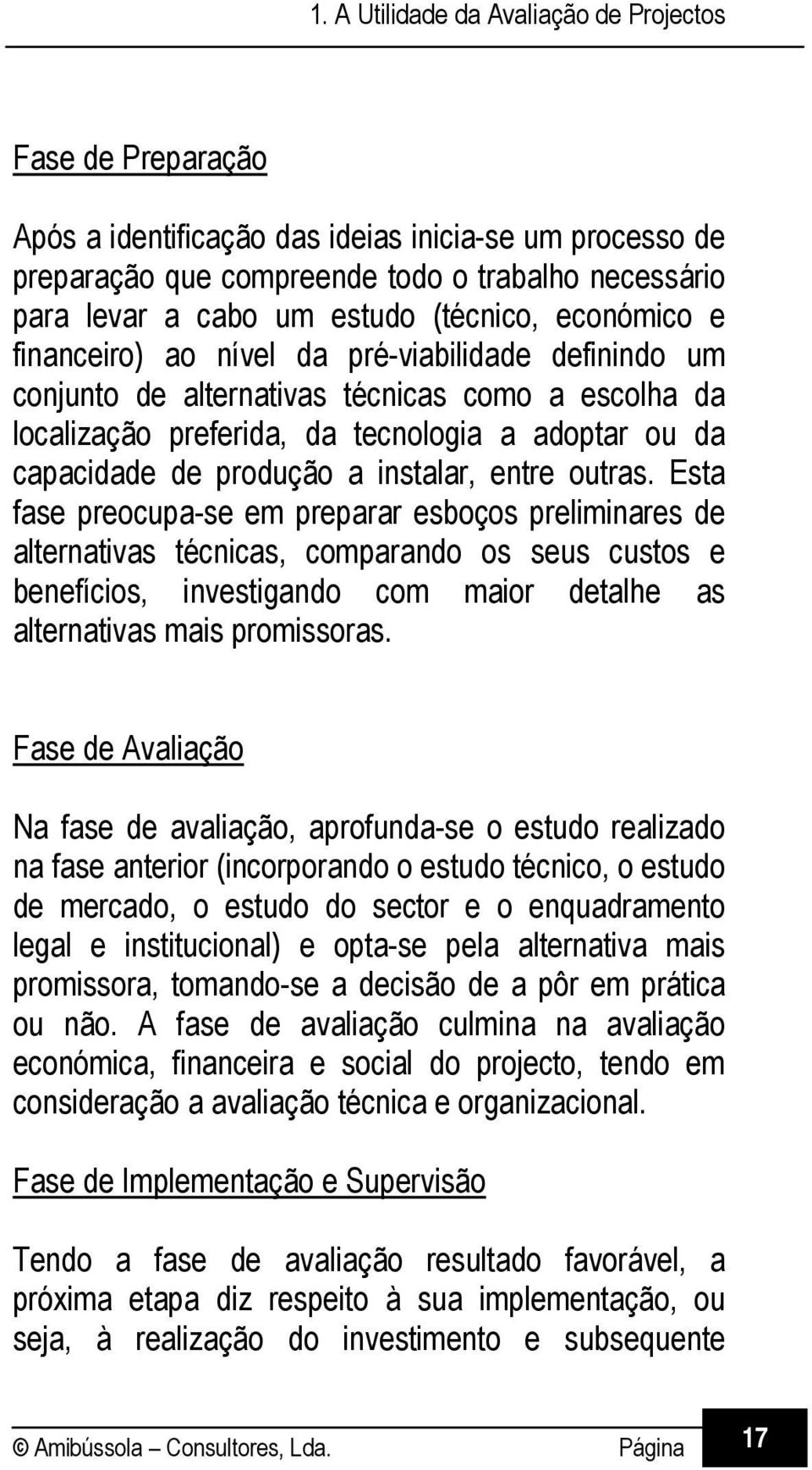 Esta fase preocupa-se em preparar esboços preliminares de alternativas técnicas, comparando os seus custos e benefícios, investigando com maior detalhe as alternativas mais promissoras.