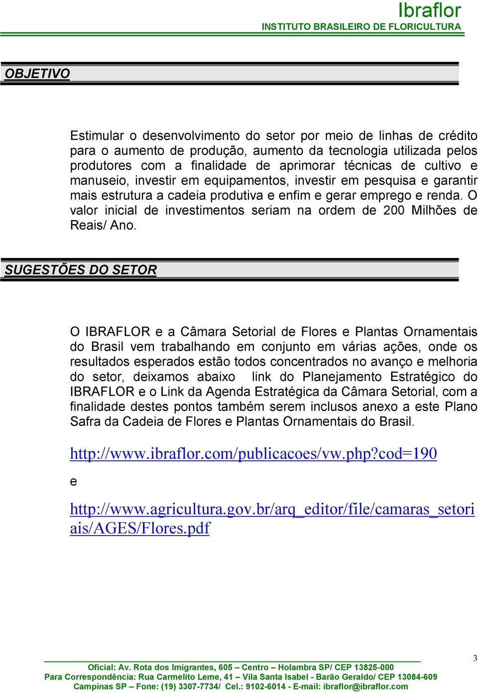 O valor inicial de investimentos seriam na ordem de 200 Milhões de Reais/ Ano.