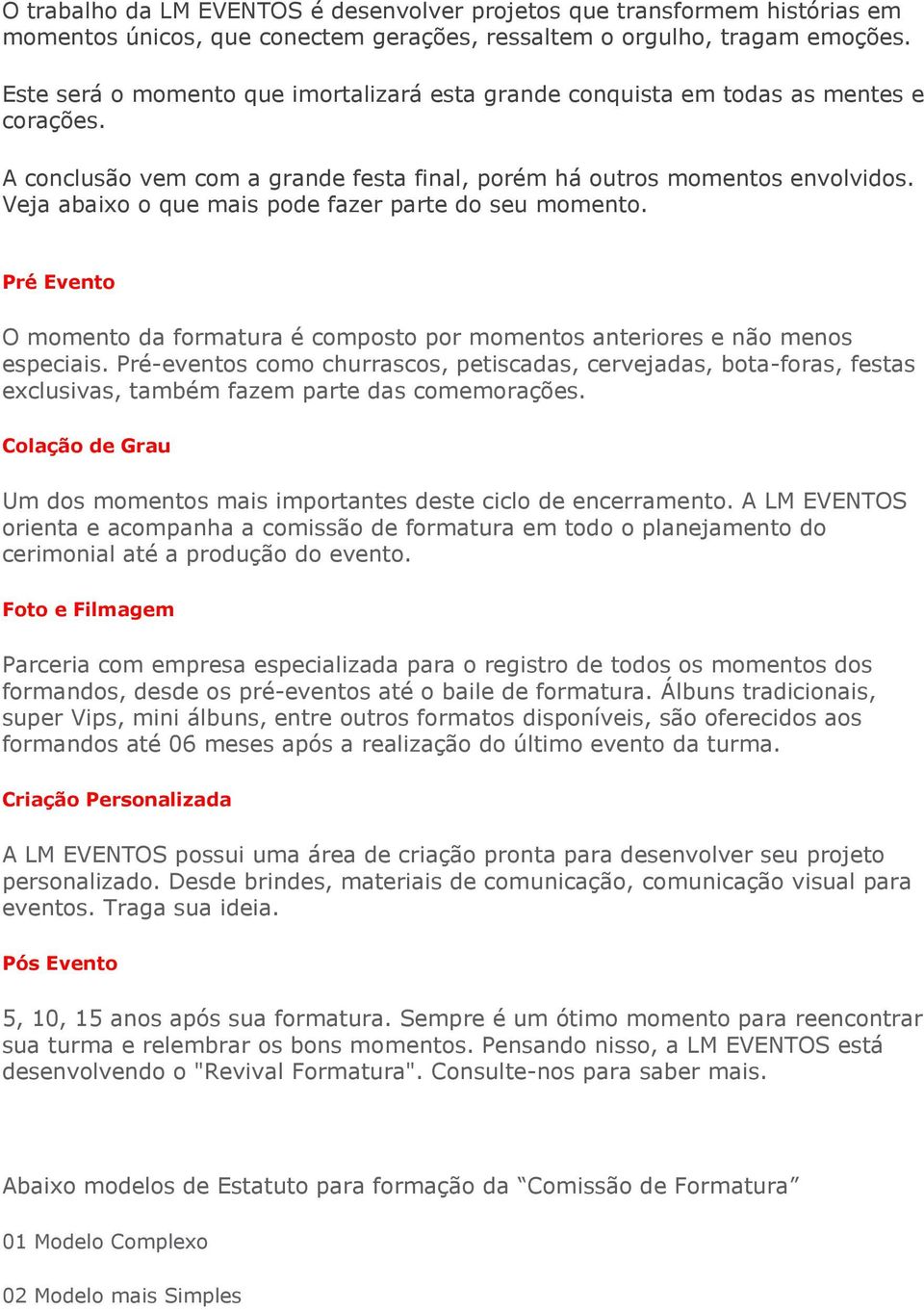 Veja abaixo o que mais pode fazer parte do seu momento. Pré Evento O momento da formatura é composto por momentos anteriores e não menos especiais.