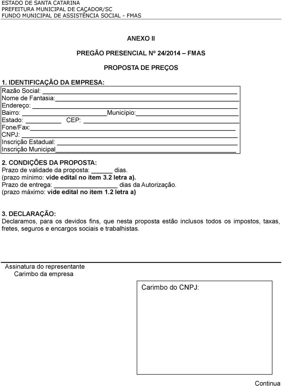 CONDIÇÕES DA PROPOSTA: Prazo de validade da proposta: dias. (prazo mínimo: vide edital no item 3.2 letra a). Prazo de entrega: dias da Autorização.