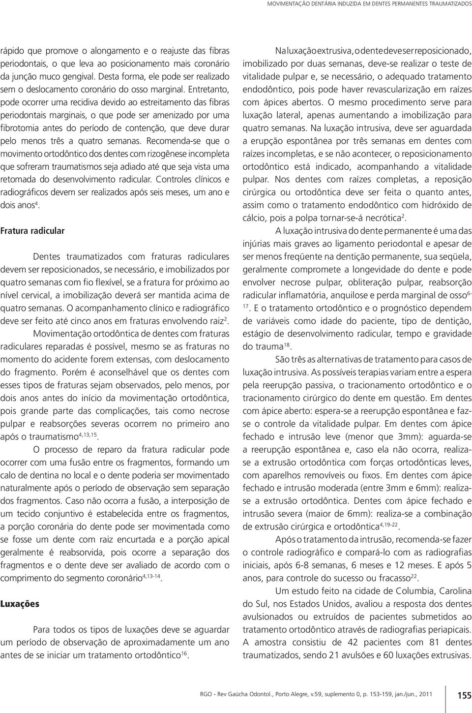 Entretanto, pode ocorrer uma recidiva devido ao estreitamento das fibras periodontais marginais, o que pode ser amenizado por uma fibrotomia antes do período de contenção, que deve durar pelo menos