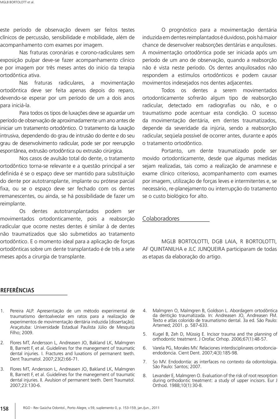 Nas fraturas radiculares, a movimentação ortodôntica deve ser feita apenas depois do reparo, devendo-se esperar por um período de um a dois anos para iniciá-la.