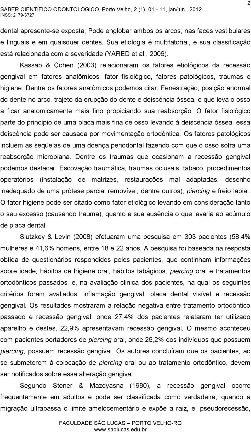 Kassab & Cohen (2003) relacionaram os fatores etiológicos da recessã o gengival em fatores anatômicos, fator fisiológico, fatores patológicos, traumas e higiene.