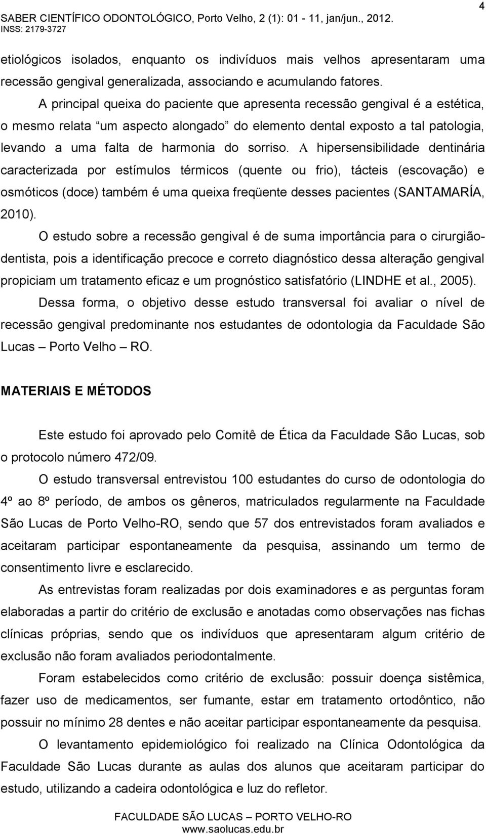 A hipersensibilidade dentinária caracterizada por estímulos térmicos (quente ou frio), tácteis (escovação) e osmóticos (doce) também é uma queixa freqüente desses pacientes (SANTAMARÍA, 2010).