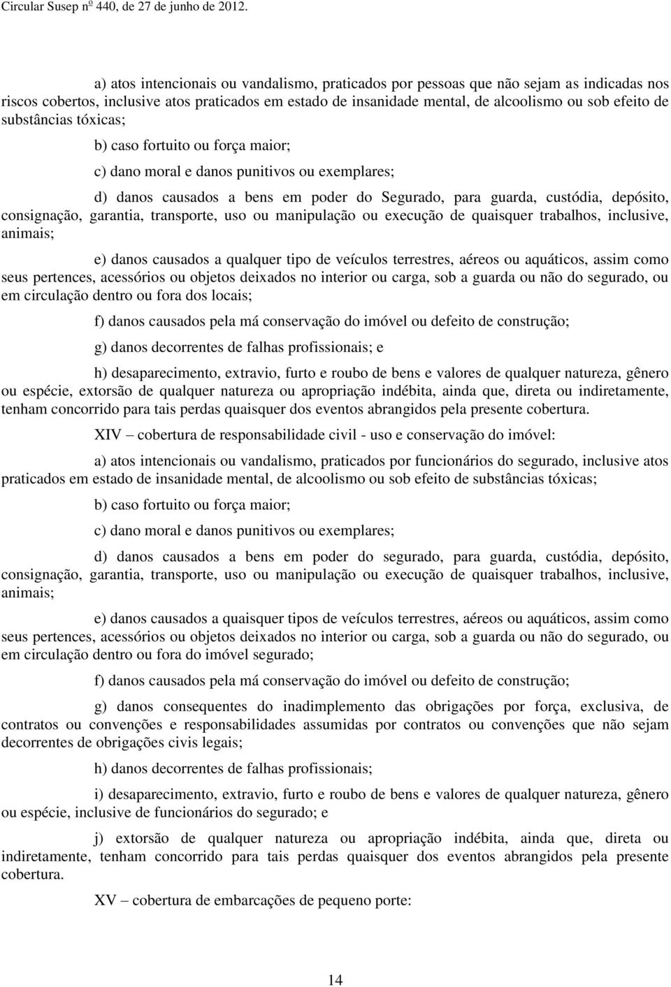 garantia, transporte, uso ou manipulação ou execução de quaisquer trabalhos, inclusive, animais; e) danos causados a qualquer tipo de veículos terrestres, aéreos ou aquáticos, assim como seus