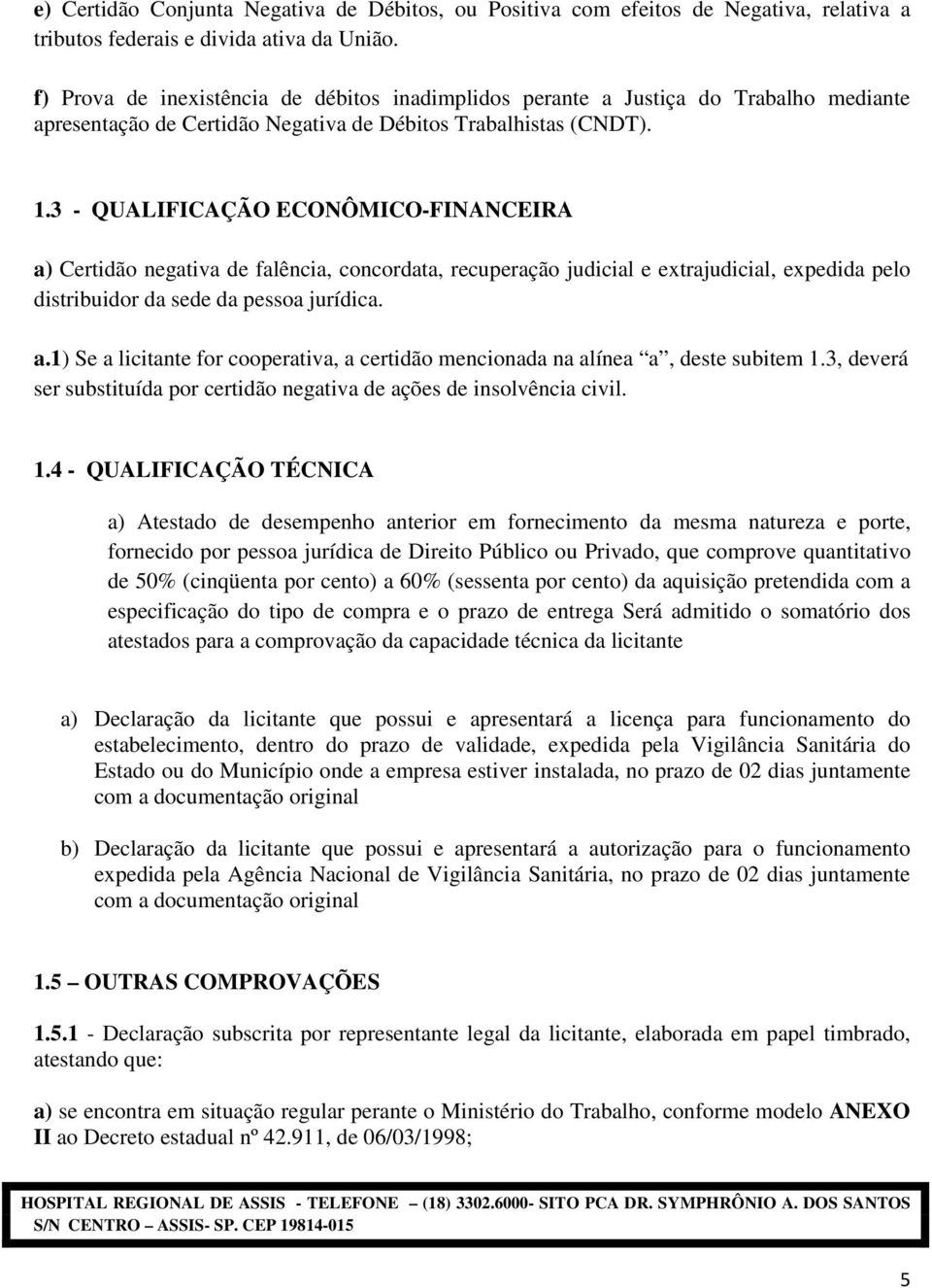 3 - QUALIFICAÇÃO ECONÔMICO-FINANCEIRA a) Certidão negativa de falência, concordata, recuperação judicial e extrajudicial, expedida pelo distribuidor da sede da pessoa jurídica. a.1) Se a licitante for cooperativa, a certidão mencionada na alínea a, deste subitem 1.