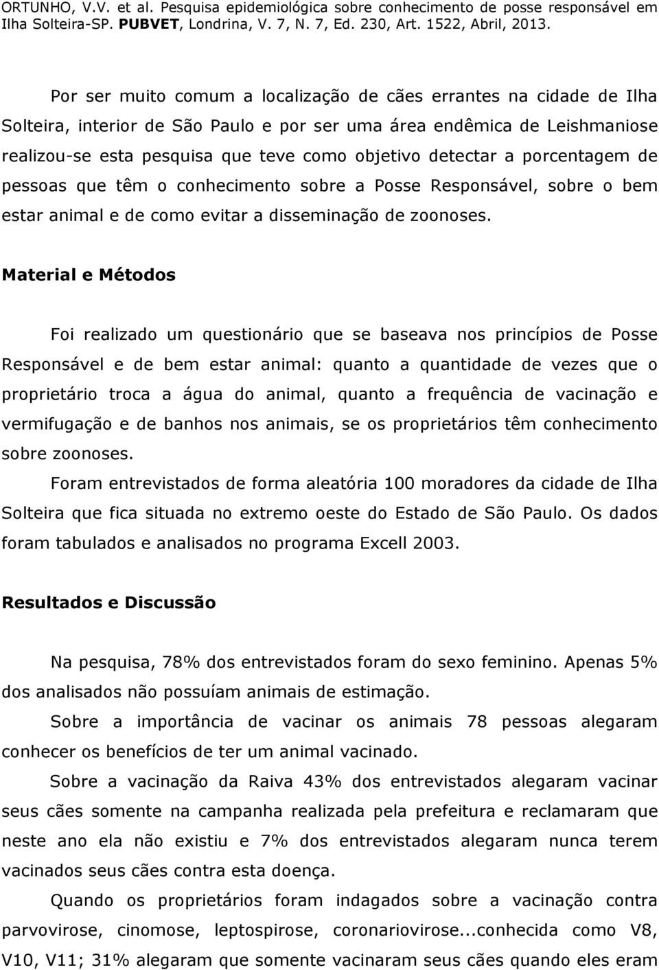 Material e Métodos Foi realizado um questionário que se baseava nos princípios de Posse Responsável e de bem estar animal: quanto a quantidade de vezes que o proprietário troca a água do animal,