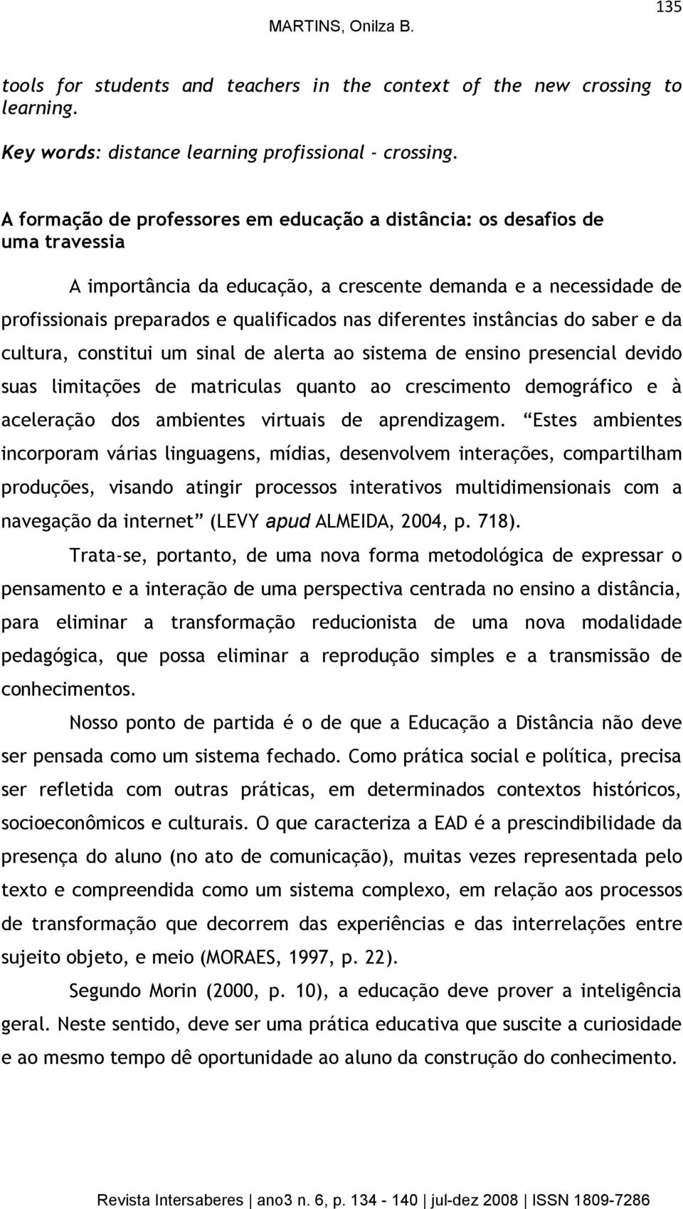 diferentes instâncias do saber e da cultura, constitui um sinal de alerta ao sistema de ensino presencial devido suas limitações de matriculas quanto ao crescimento demográfico e à aceleração dos