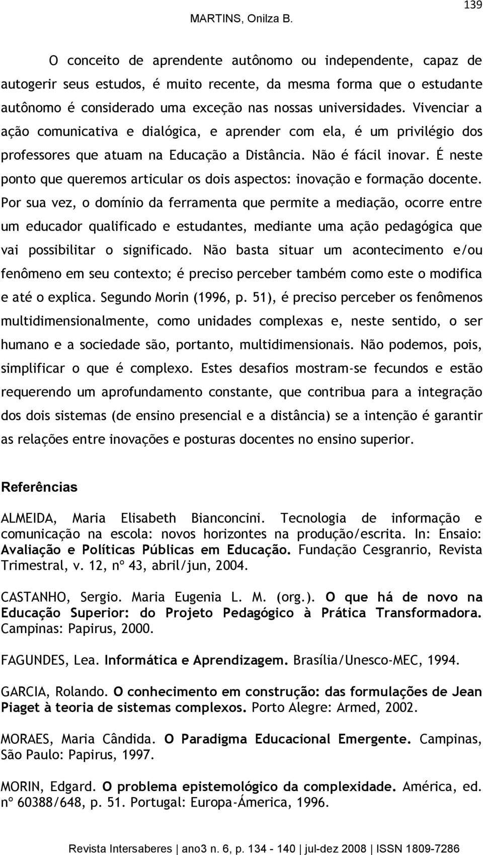 Vivenciar a ação comunicativa e dialógica, e aprender com ela, é um privilégio dos professores que atuam na Educação a Distância. Não é fácil inovar.