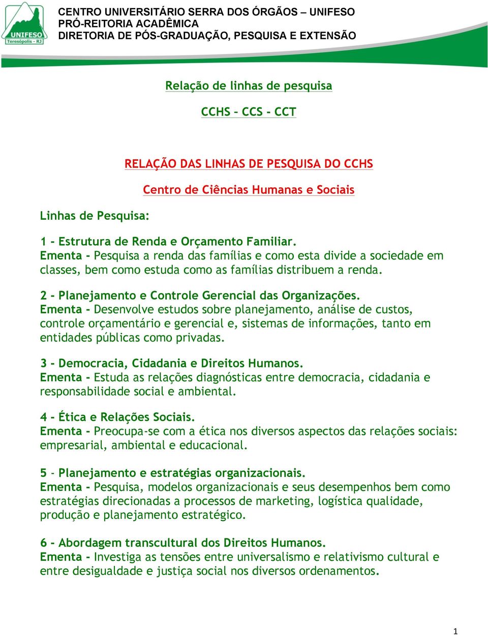 Ementa - Pesquisa a renda das famílias e como esta divide a sociedade em classes, bem como estuda como as famílias distribuem a renda. 2 - Planejamento e Controle Gerencial das Organizações.