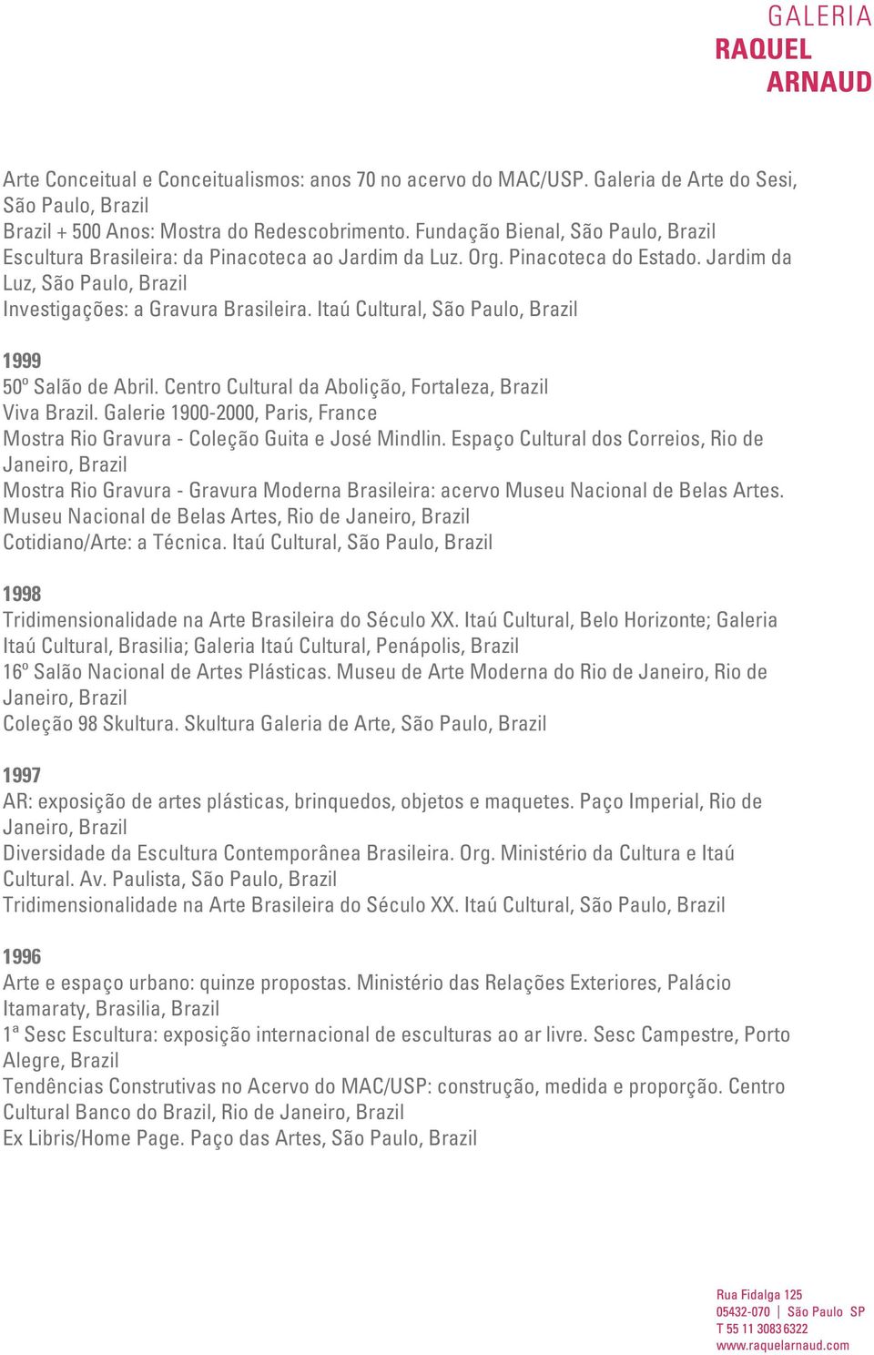 Itaú Cultural, São Paulo, 1999 50º Salão de Abril. Centro Cultural da Abolição, Fortaleza, Viva. Galerie 1900-2000, Paris, France Mostra Rio Gravura - Coleção Guita e José Mindlin.