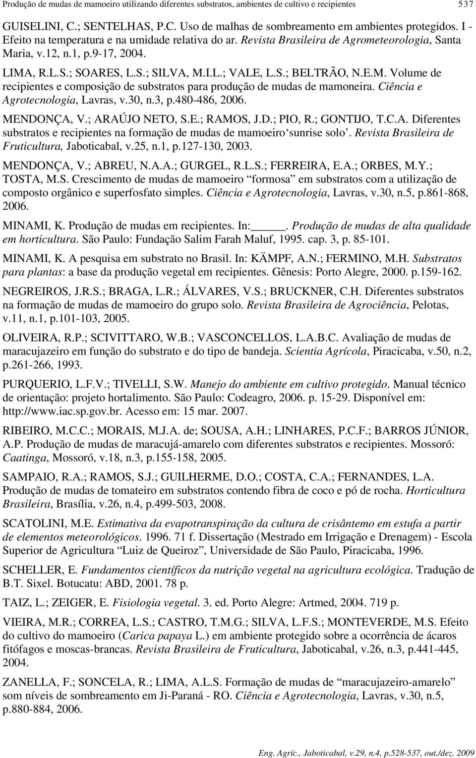 E.M. Volume de recipientes e composição de substratos para produção de mudas de mamoneira. Ciência e Agrotecnologia, Lavras, v.30, n.3, p.480-486, 2006. MENDONÇA, V.; ARAÚJO NETO, S.E.; RAMOS, J.D.; PIO, R.