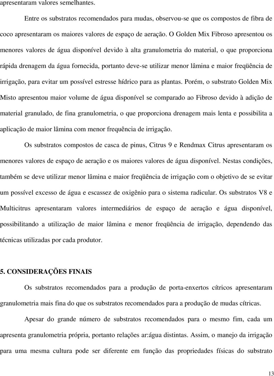 lâmina e maior freqüência de irrigação, para evitar um possível estresse hídrico para as plantas.