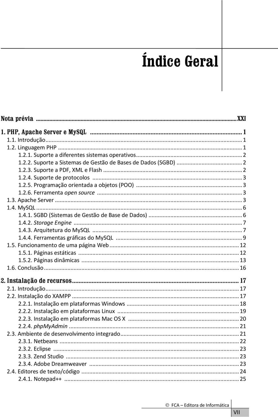 .. 6 1.4.1. SGBD (Sistemas de Gestão de Base de Dados)... 6 1.4.2. Storage Engine... 7 1.4.3. Arquitetura do MySQL... 7 1.4.4. Ferramentas gráficas do MySQL... 9 1.5. Funcionamento de uma página Web.