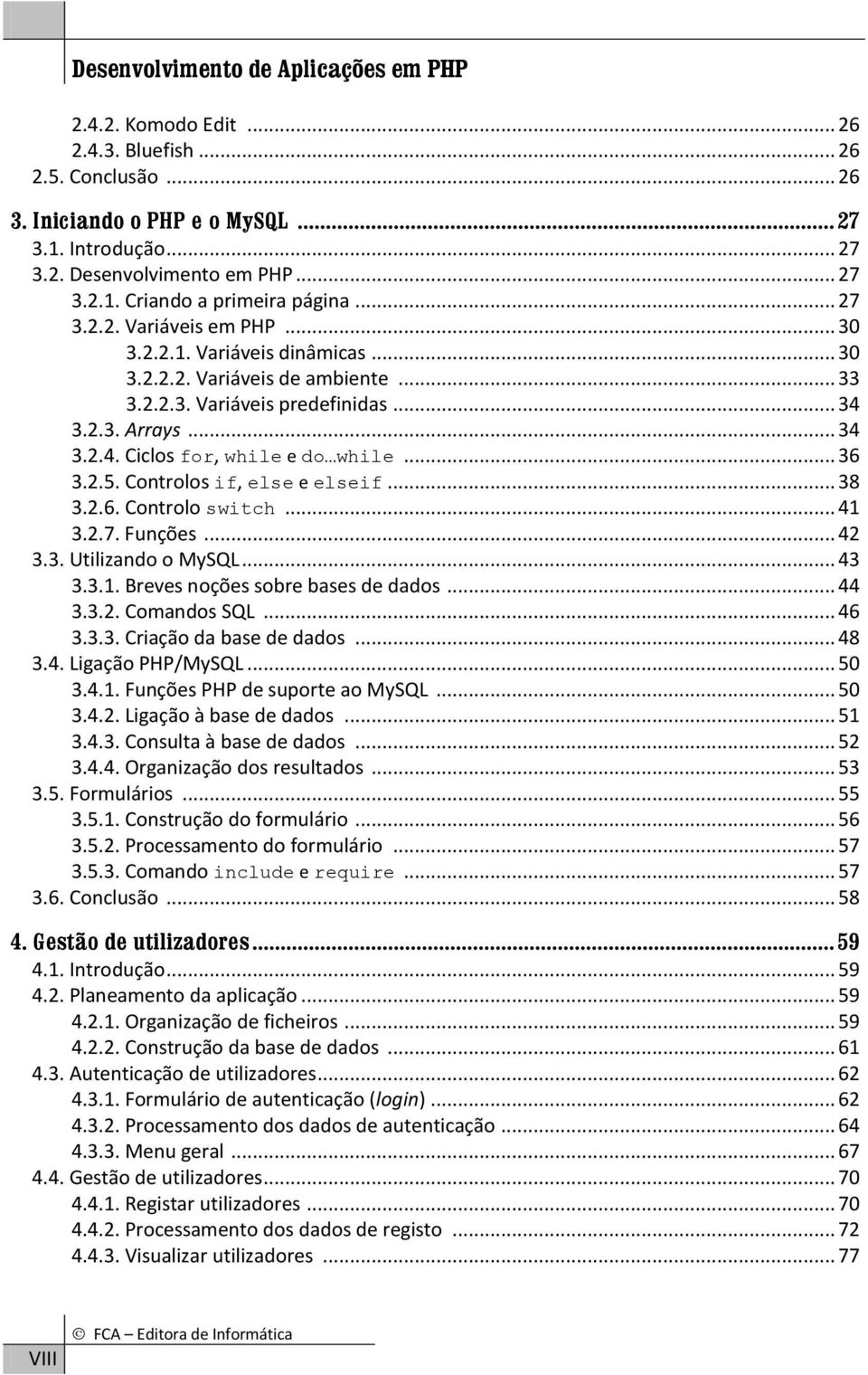 .. 36 3.2.5. Controlos if, else e elseif... 38 3.2.6. Controlo switch... 41 3.2.7. Funções... 42 3.3. Utilizando o MySQL... 43 3.3.1. Breves noções sobre bases de dados... 44 3.3.2. Comandos SQL.