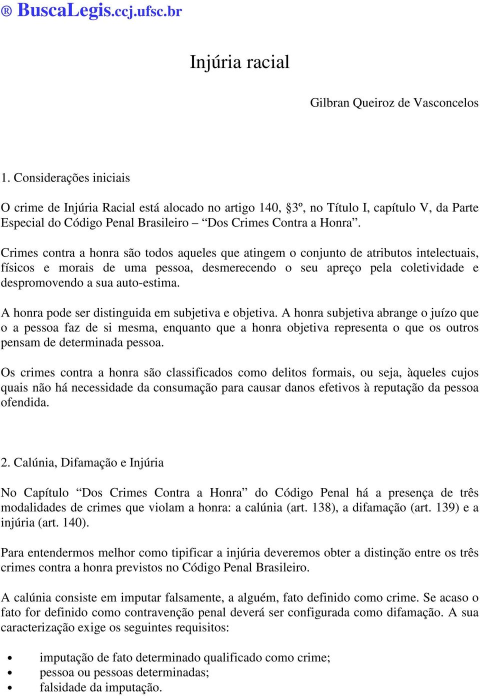 Crimes contra a honra são todos aqueles que atingem o conjunto de atributos intelectuais, físicos e morais de uma pessoa, desmerecendo o seu apreço pela coletividade e despromovendo a sua auto-estima.