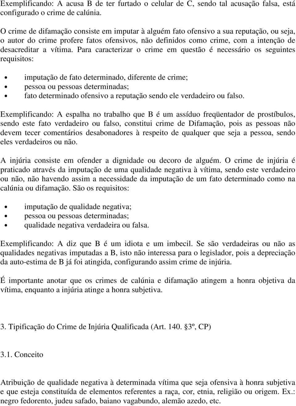 Para caracterizar o crime em questão é necessário os seguintes requisitos: imputação de fato determinado, diferente de crime; pessoa ou pessoas determinadas; fato determinado ofensivo a reputação