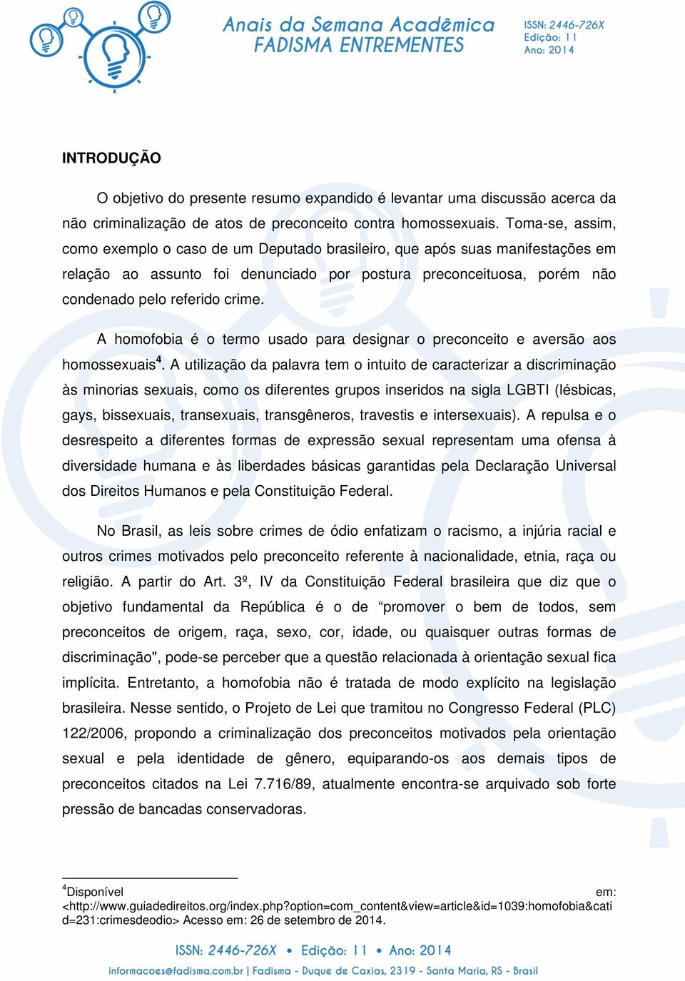 A homofobia é o termo usado para designar o preconceito e aversão aos homossexuais 4.