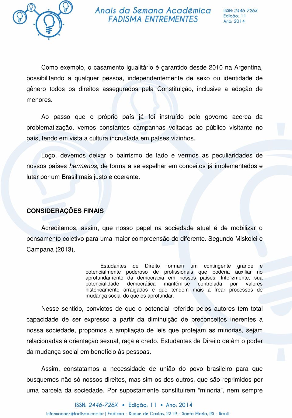 Ao passo que o próprio país já foi instruído pelo governo acerca da problematização, vemos constantes campanhas voltadas ao público visitante no país, tendo em vista a cultura incrustada em países