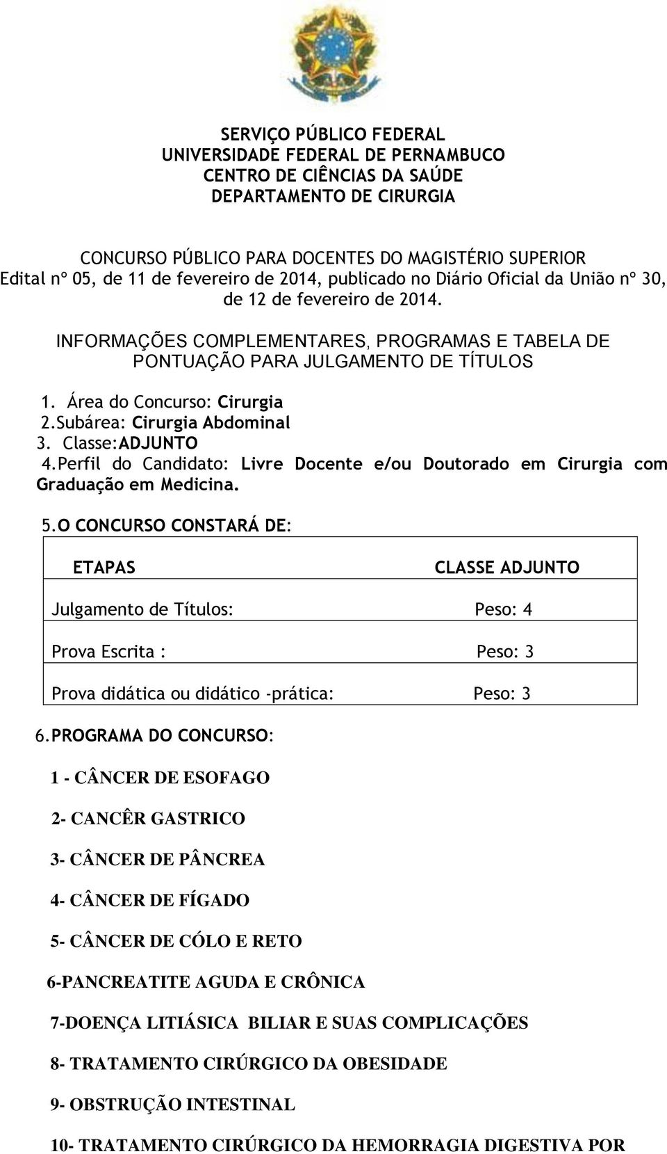 Subárea: Cirurgia Abdominal 3. Classe:ADJUNTO 4.Perfil do Candidato: Livre Docente e/ou Doutorado em Cirurgia com Graduação em Medicina. 5.