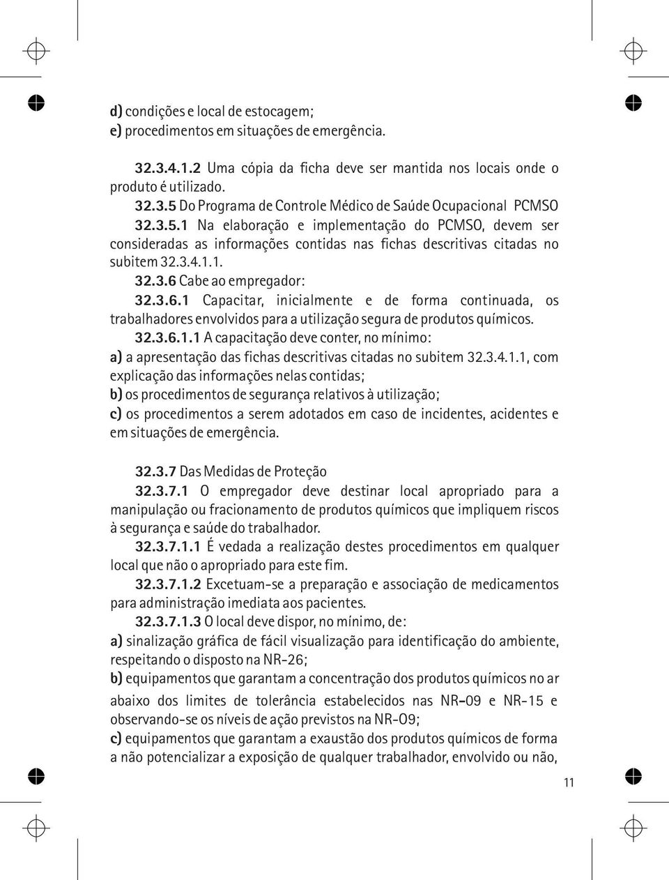 Cabe ao empregador: 32.3.6.1 Capacitar, inicialmente e de forma continuada, os trabalhadores envolvidos para a utilização segura de produtos químicos. 32.3.6.1.1 A capacitação deve conter, no mínimo: a) a apresentação das fichas descritivas citadas no subitem 32.