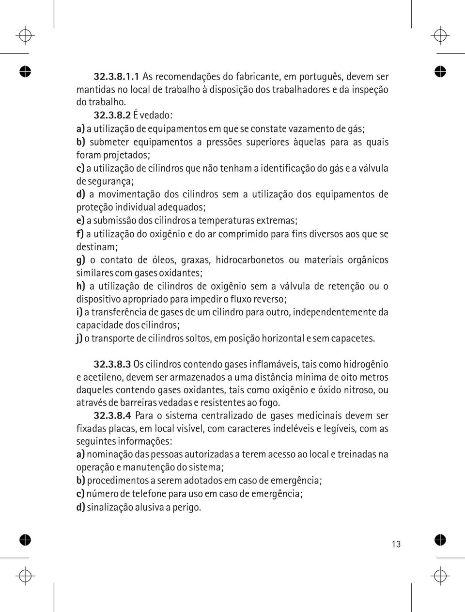 2 É vedado: a) a utilização de equipamentos em que se constate vazamento de gás; b) submeter equipamentos a pressões superiores àquelas para as quais foram projetados; c) a utilização de cilindros