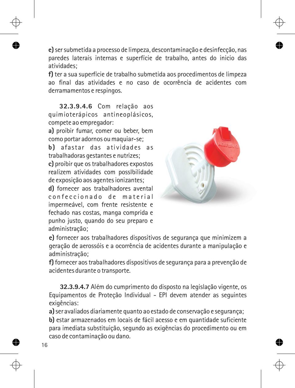 6 Com relação aos quimioterápicos antineoplásicos, compete ao empregador: a) proibir fumar, comer ou beber, bem como portar adornos ou maquiar-se; b) afastar das atividades as trabalhadoras gestantes