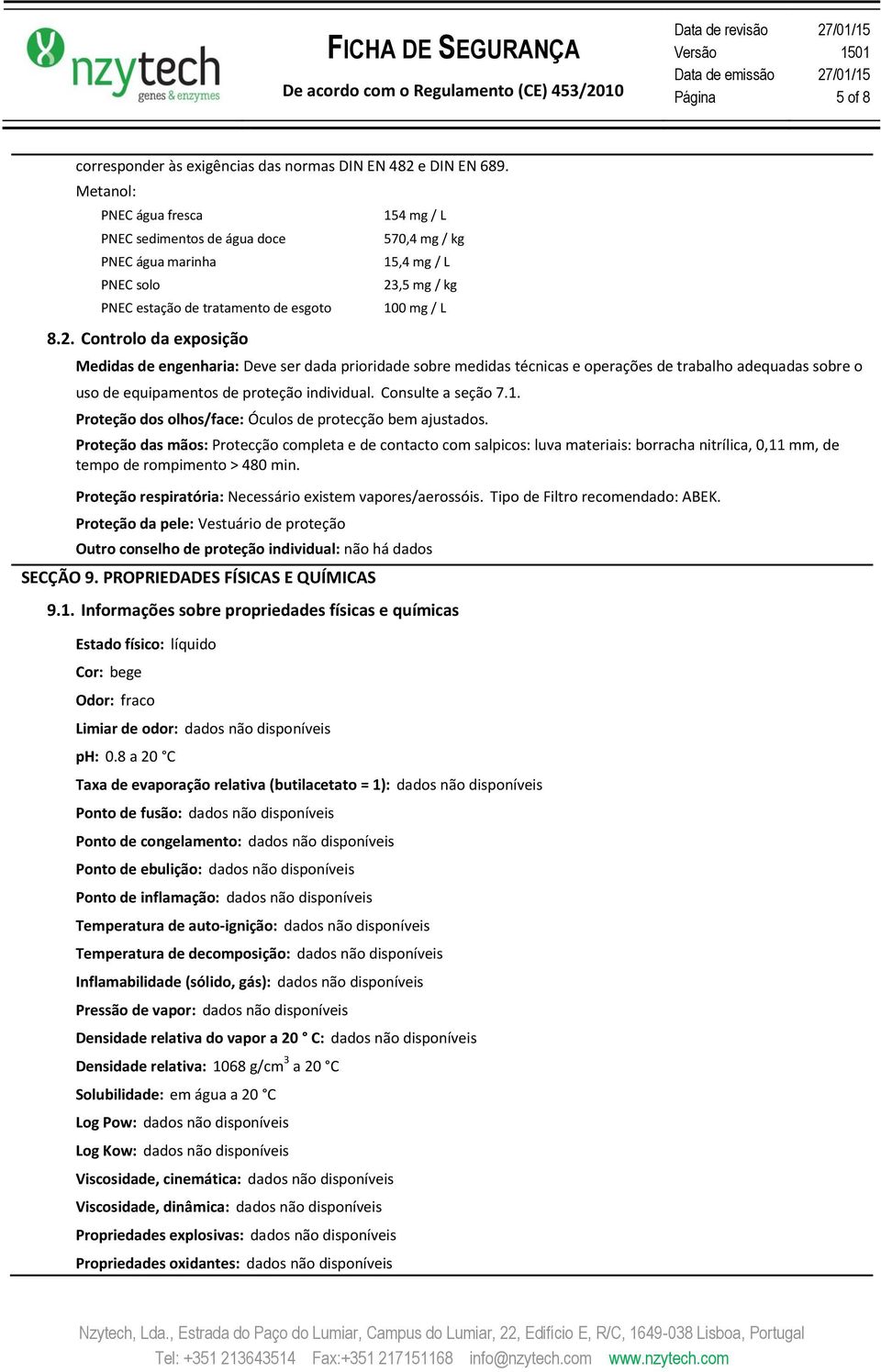 Controlo da exposição 154 mg / L 570,4 mg / kg 15,4 mg / L 23,5 mg / kg 100 mg / L Medidas de engenharia: Deve ser dada prioridade sobre medidas técnicas e operações de trabalho adequadas sobre o uso