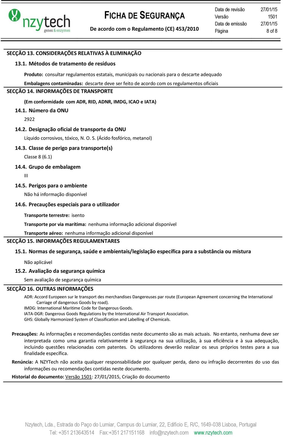 .1. Métodos de tratamento de resíduos Produto: consultar regulamentos estatais, municipais ou nacionais para o descarte adequado Embalagens contaminadas: descarte deve ser feito de acordo com os