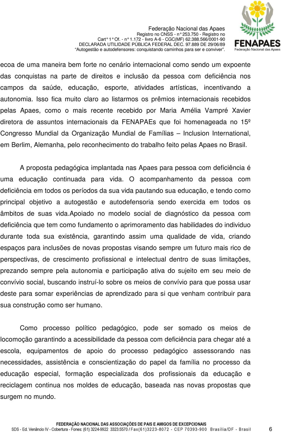 Isso fica muito claro ao listarmos os prêmios internacionais recebidos pelas Apaes, como o mais recente recebido por Maria Amélia Vampré Xavier diretora de assuntos internacionais da FENAPAEs que foi