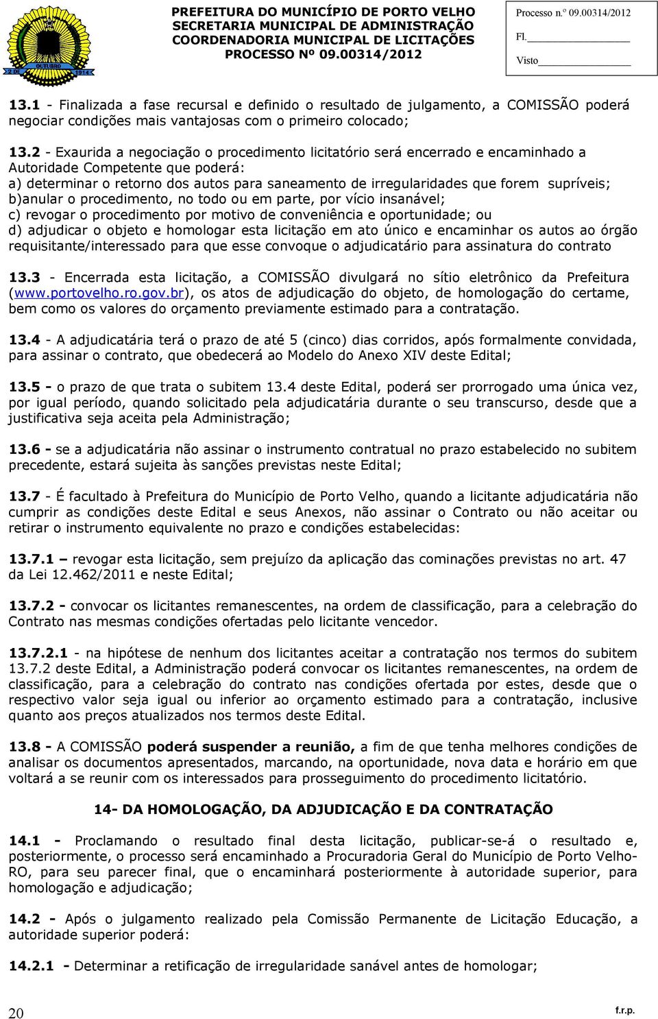 supríveis; b)anular o procedimento, no todo ou em parte, por vício insanável; c) revogar o procedimento por motivo de conveniência e oportunidade; ou d) adjudicar o objeto e homologar esta licitação