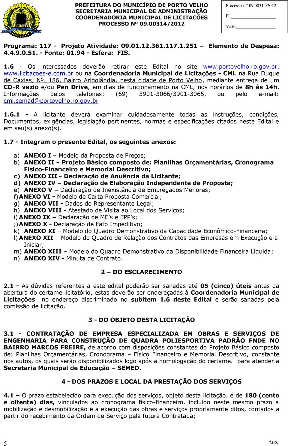 186, Bairro Arigolândia, nesta cidade de Porto Velho, mediante entrega de um CD-R vazio e/ou Pen Drive, em dias de funcionamento na CML, nos horários de 8h às 14h.