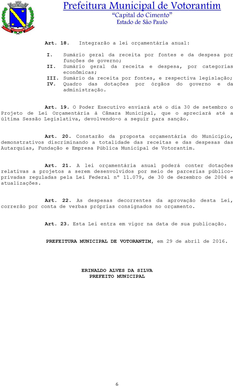 O Poder Executivo enviará até o dia 30 de setembro o Projeto de Lei Orçamentária à Câmara Municipal, que o apreciará até a última Sessão Legislativa, devolvendo-o a seguir para sanção. Art. 20.