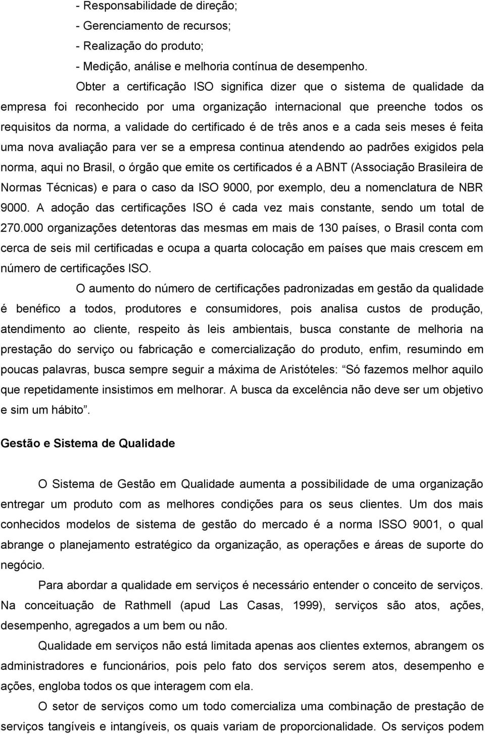 de três anos e a cada seis meses é feita uma nova avaliação para ver se a empresa continua atendendo ao padrões exigidos pela norma, aqui no Brasil, o órgão que emite os certificados é a ABNT