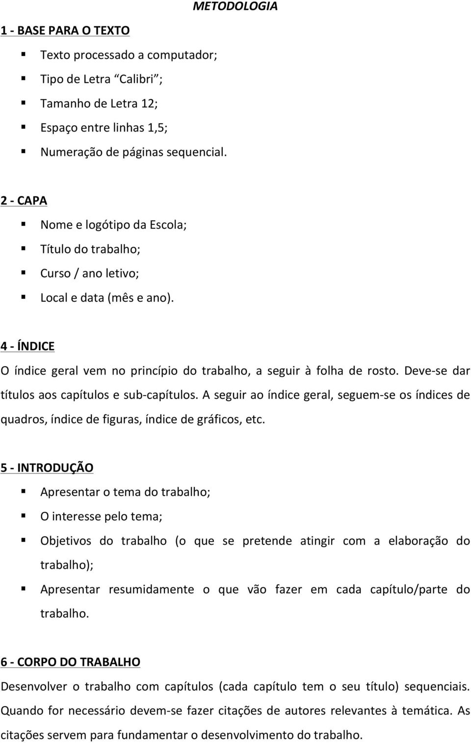 Deve- se dar títulos aos capítulos e sub- capítulos. A seguir ao índice geral, seguem- se os índices de quadros, índice de figuras, índice de gráficos, etc.