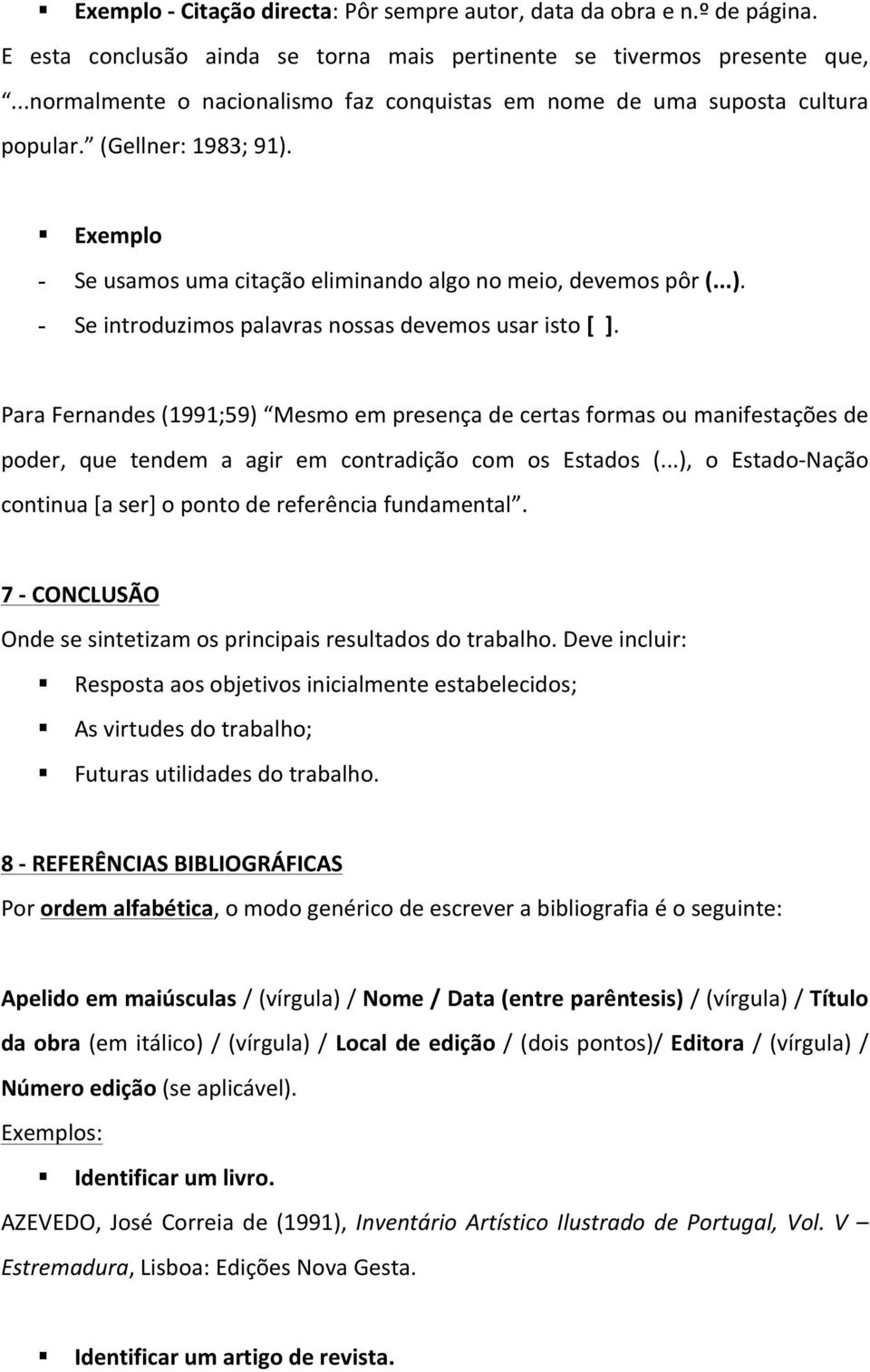 Para Fernandes (1991;59) Mesmo em presença de certas formas ou manifestações de poder, que tendem a agir em contradição com os Estados (.