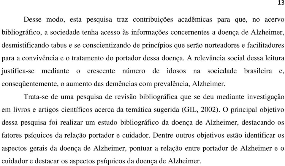 A relevância social dessa leitura justifica-se mediante o crescente número de idosos na sociedade brasileira e, conseqüentemente, o aumento das demências com prevalência, Alzheimer.