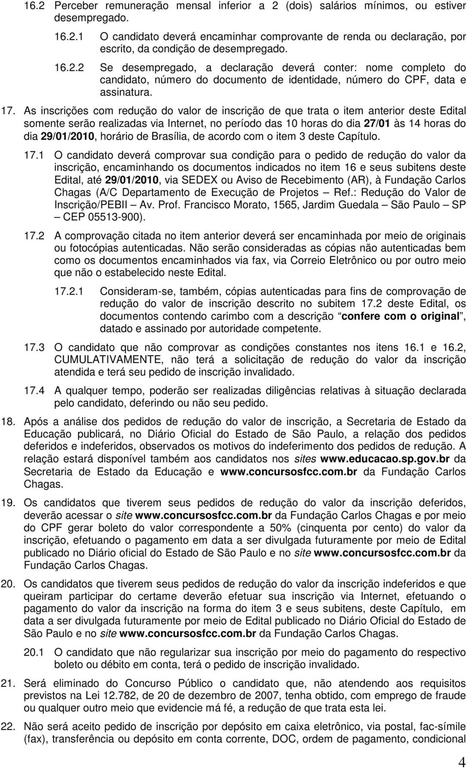 As inscrições com redução do valor de inscrição de que trata o item anterior deste Edital somente serão realizadas via Internet, no período das 10 horas do dia 27/01 às 14 horas do dia 29/01/2010,