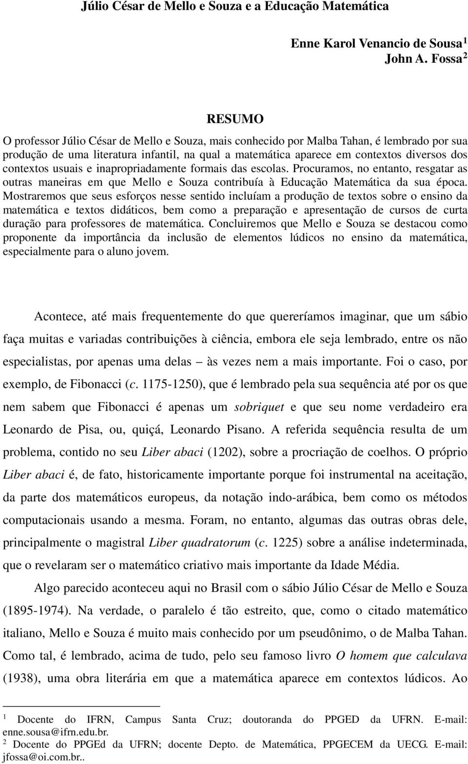 contextos usuais e inapropriadamente formais das escolas. Procuramos, no entanto, resgatar as outras maneiras em que Mello e Souza contribuía à Educação Matemática da sua época.