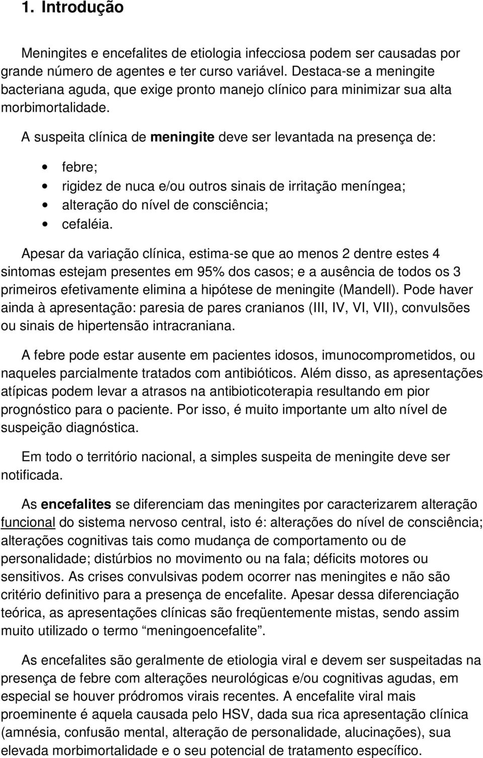 A suspeita clínica de meningite deve ser levantada na presença de: febre; rigidez de nuca e/ou outros sinais de irritação meníngea; alteração do nível de consciência; cefaléia.