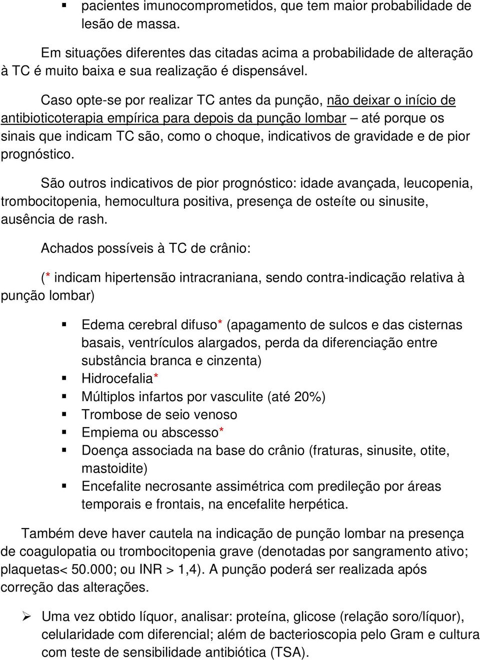 gravidade e de pior prognóstico. São outros indicativos de pior prognóstico: idade avançada, leucopenia, trombocitopenia, hemocultura positiva, presença de osteíte ou sinusite, ausência de rash.