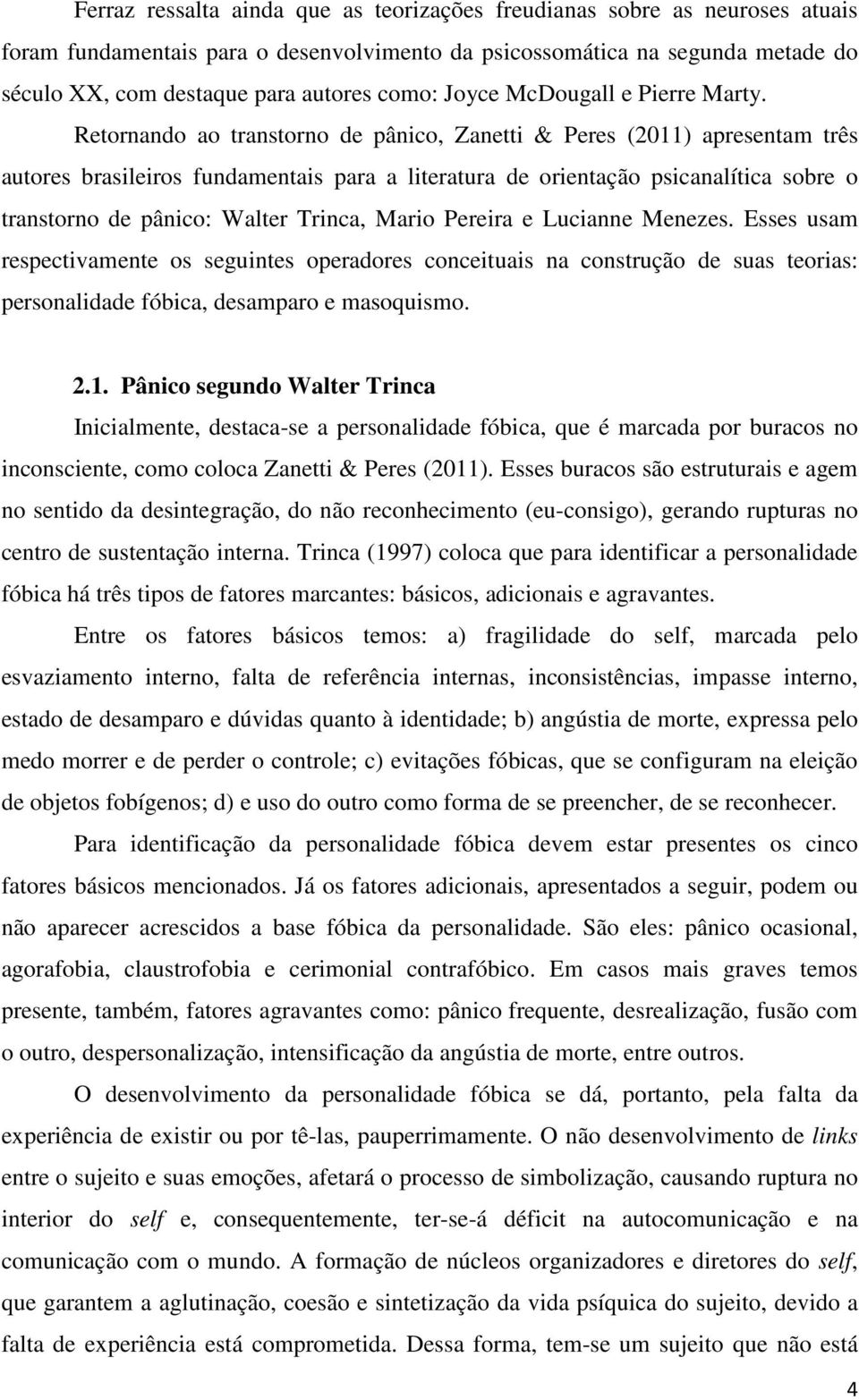 Retornando ao transtorno de pânico, Zanetti & Peres (2011) apresentam três autores brasileiros fundamentais para a literatura de orientação psicanalítica sobre o transtorno de pânico: Walter Trinca,