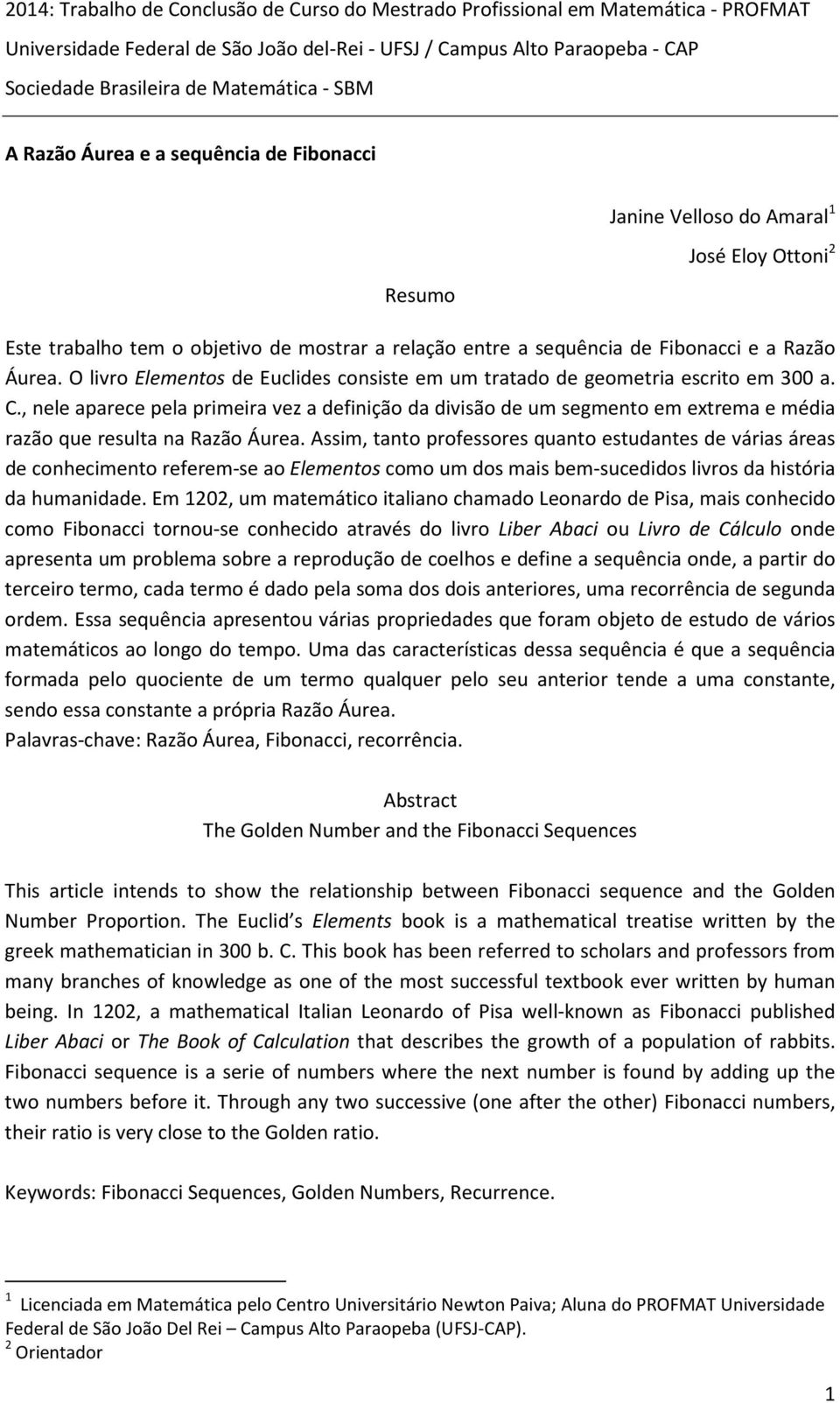 O livro Elemetos de Eclides cosiste em m tratado de geometria escrito em 300 a. C., ele aparece pela primeira vez a defiição da divisão de m segmeto em extrema e média razão qe reslta a Razão Área.