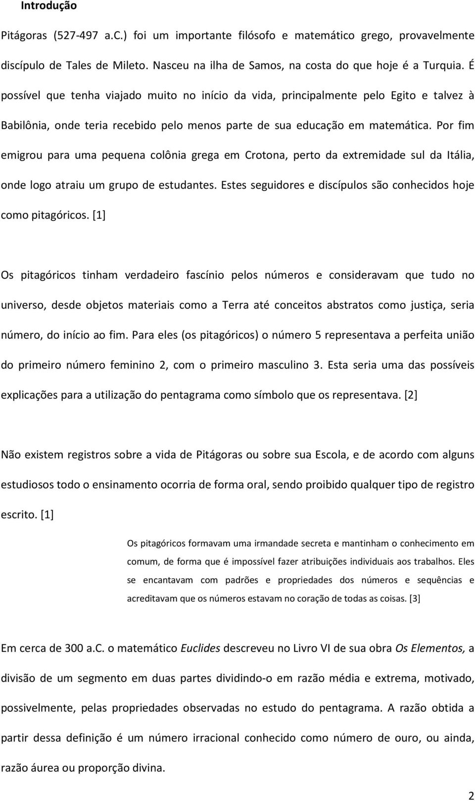 Por fim emigro para ma peqea colôia grega em Crotoa, perto da extremidade sl da Itália, ode logo atrai m grpo de estdates. Estes segidores e discíplos são cohecidos hoje como pitagóricos.