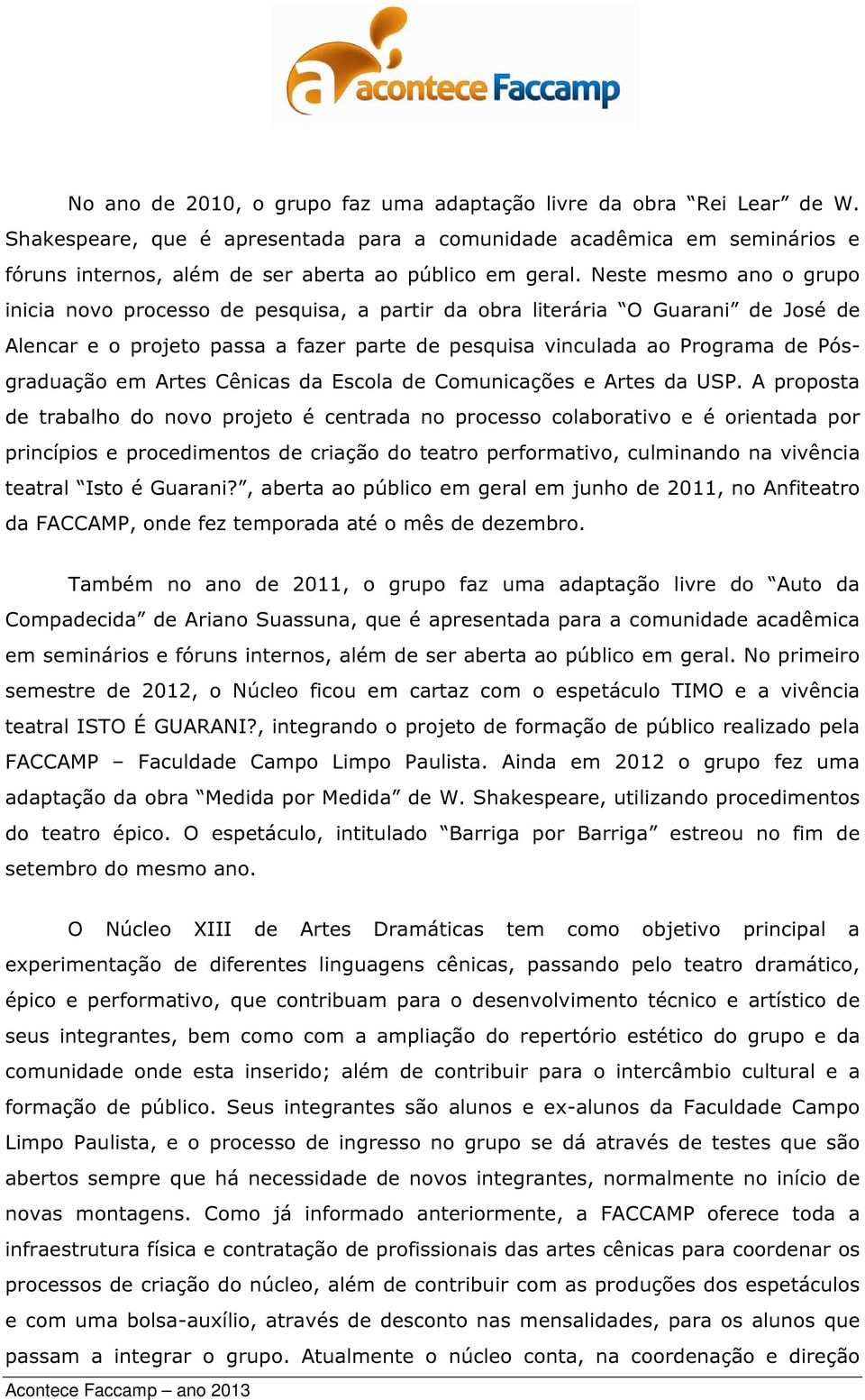 Neste mesmo ano o grupo inicia novo processo de pesquisa, a partir da obra literária O Guarani de José de Alencar e o projeto passa a fazer parte de pesquisa vinculada ao Programa de Pósgraduação em