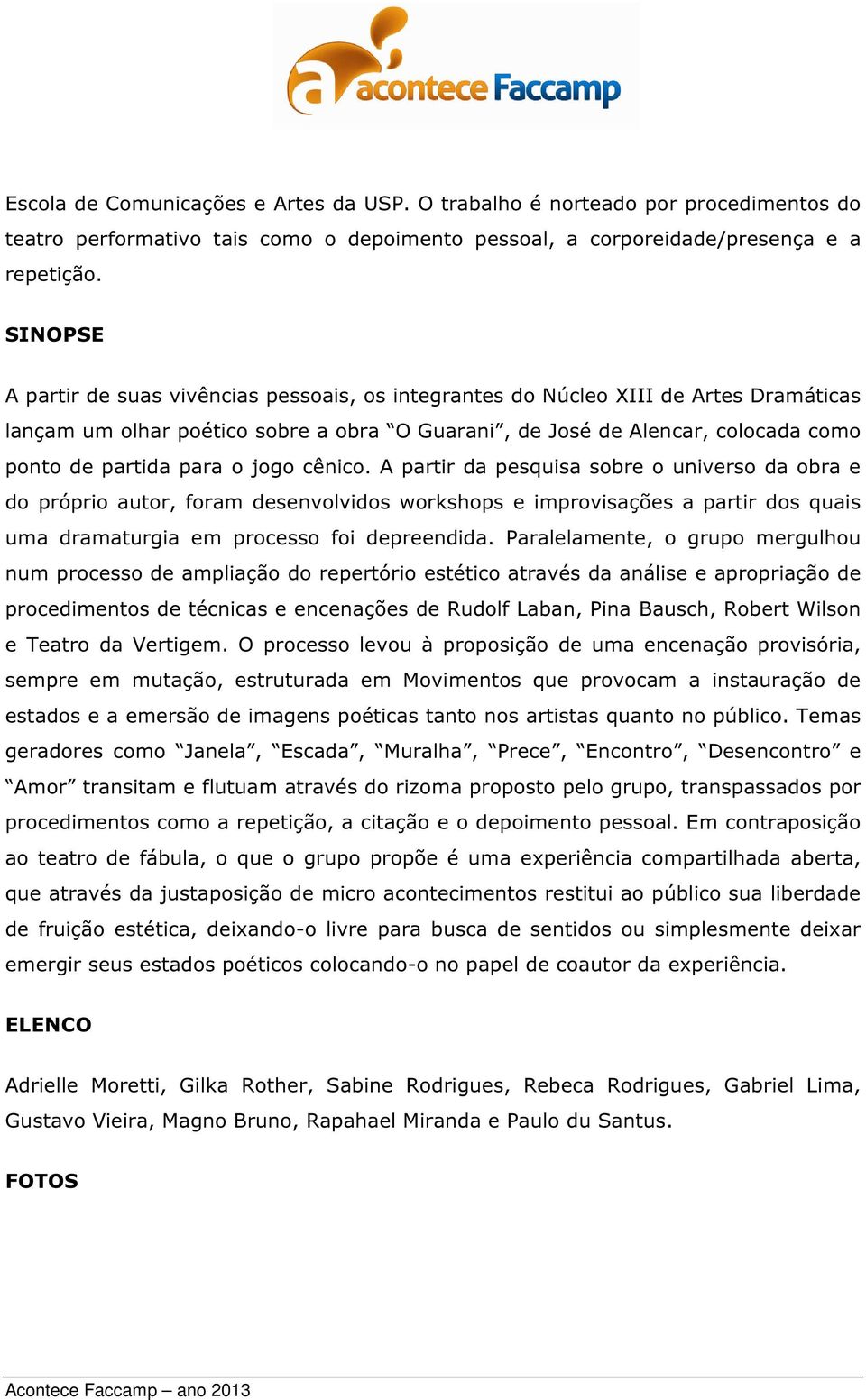 o jogo cênico. A partir da pesquisa sobre o universo da obra e do próprio autor, foram desenvolvidos workshops e improvisações a partir dos quais uma dramaturgia em processo foi depreendida.